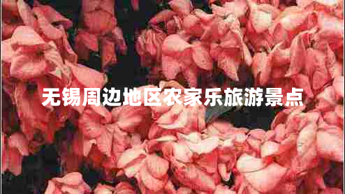 無(wú)錫周邊地區(qū)農(nóng)家樂(lè)旅游景點(diǎn) 無(wú)錫周邊地區(qū)農(nóng)家樂(lè)旅游景點(diǎn)