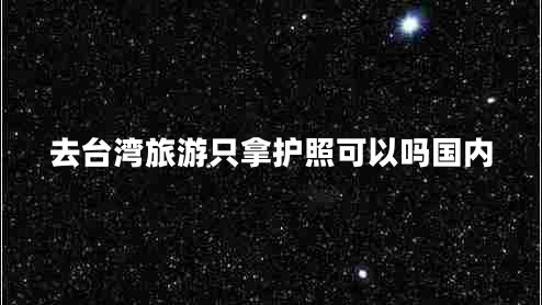 去臺灣旅游只拿護(hù)照可以嗎國內(nèi)