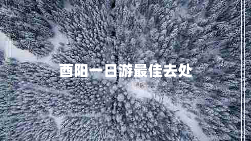 酉陽一日游最佳去處