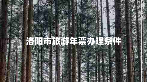 洛陽(yáng)市旅游年票辦理?xiàng)l件