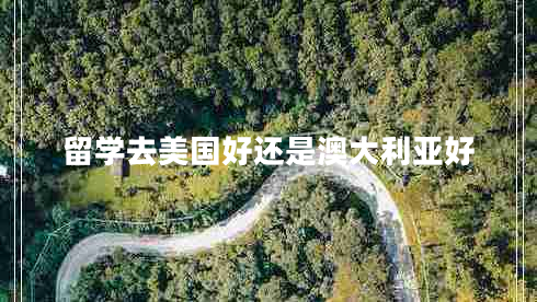 留學(xué)去美國好還是澳大利亞好 留學(xué)去美國好還是澳大利亞好