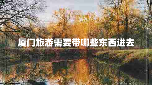 廈門(mén)旅游需要帶哪些東西進(jìn)去