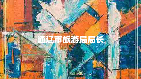 通遼市旅游局局長 通遼市旅游局局長