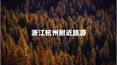 浙江杭州附近旅游 浙江杭州附近旅游