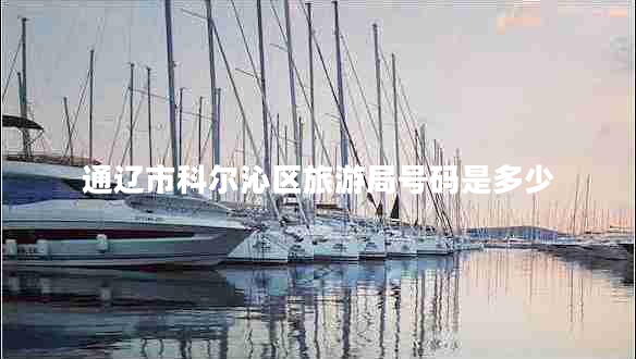 通遼市科爾沁區(qū)旅游局號碼是多少