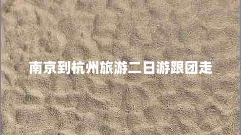 南京到杭州旅游二日游跟團(tuán)走 南京到杭州旅游二日游跟團(tuán)走