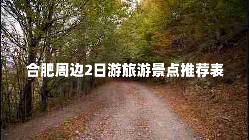 合肥周邊2日游旅游景點(diǎn)推薦表