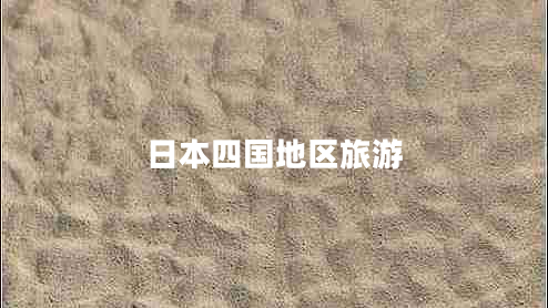 日本四國(guó)地區(qū)旅游 日本四國(guó)地區(qū)旅游