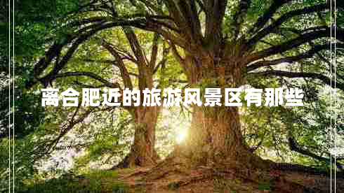 離合肥近的旅游風景區(qū)有那些