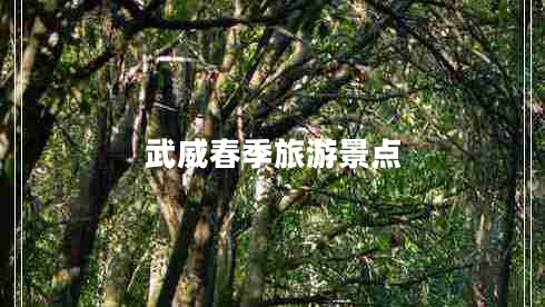 武威春季旅游景點