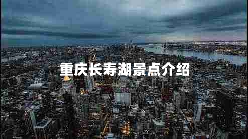 重慶長(zhǎng)壽湖景點(diǎn)介紹