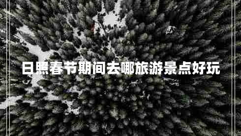 日照春節(jié)期間去哪旅游景點(diǎn)好玩 日照春節(jié)期間去哪旅游景點(diǎn)好玩