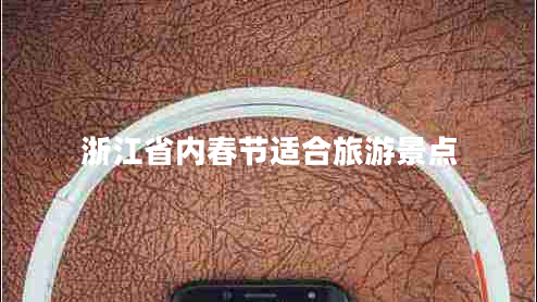 浙江省內(nèi)春節(jié)適合旅游景點(diǎn)