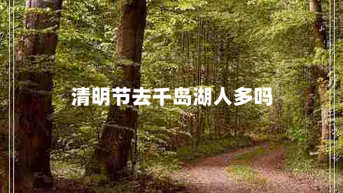 清明節(jié)去千島湖人多嗎