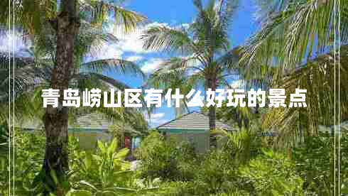 青島嶗山區(qū)有什么好玩的景點(diǎn) 青島嶗山區(qū)有什么好玩的景點(diǎn)