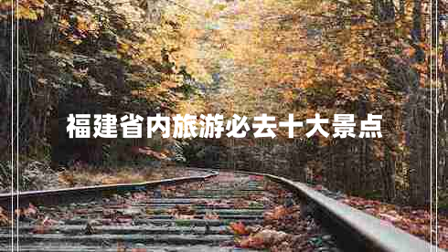 福建省內(nèi)旅游必去十大景點