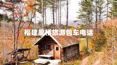 福建廊橋旅游包車電話