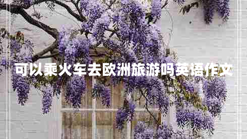 可以乘火車去歐洲旅游嗎英語作文