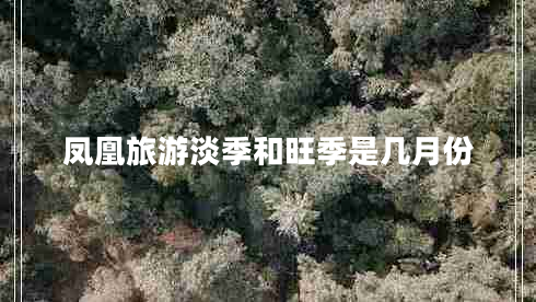 鳳凰旅游淡季和旺季是幾月份