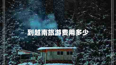 到越南旅游費(fèi)用多少