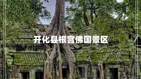 開化縣根宮佛國(guó)景區(qū)