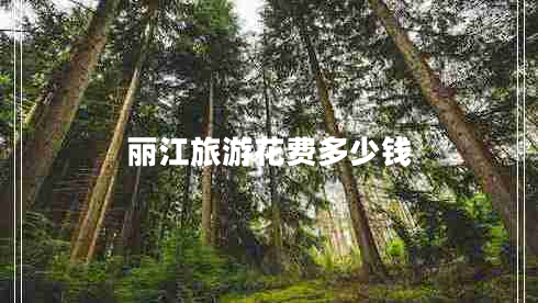 麗江旅游花費(fèi)多少錢(qián) 麗江旅游花費(fèi)多少錢(qián)