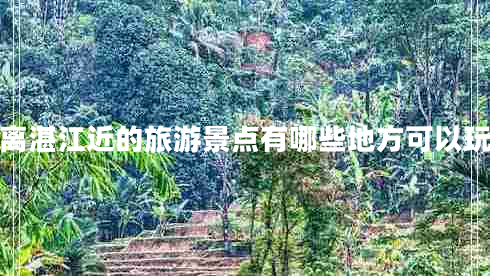 離湛江近的旅游景點(diǎn)有哪些地方可以玩