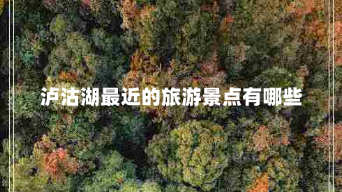 瀘沽湖最近的旅游景點(diǎn)有哪些