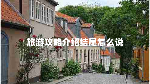 旅游攻略介紹結(jié)尾怎么說(shuō)