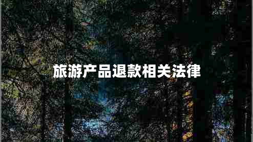 旅游產(chǎn)品退款相關法律