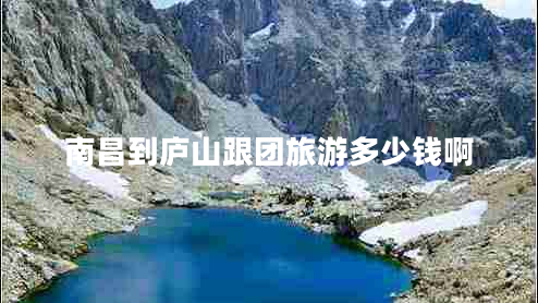 南昌到廬山跟團(tuán)旅游多少錢啊