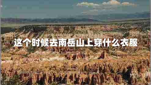 這個(gè)時(shí)候去南岳山上穿什么衣服