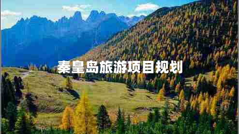 秦皇島旅游項(xiàng)目規(guī)劃 秦皇島旅游項(xiàng)目規(guī)劃