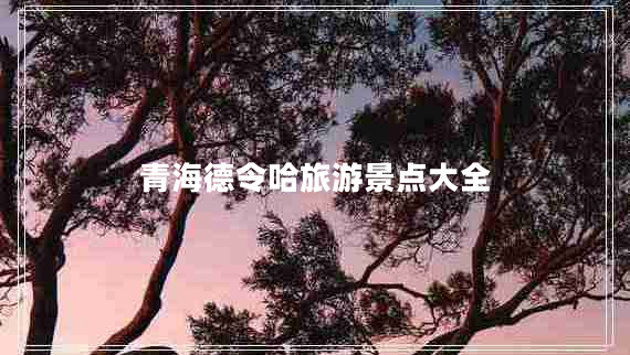 青海德令哈旅游景點大全