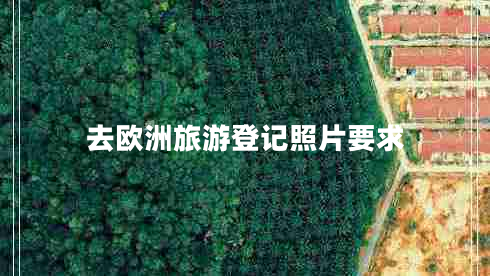 去歐洲旅游登記照片要求