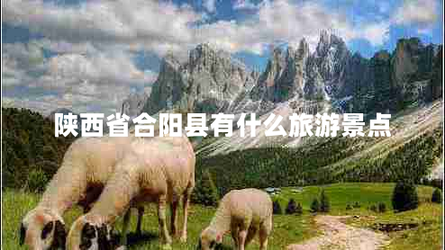 陜西省合陽縣有什么旅游景點