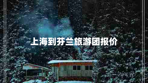 上海到芬蘭旅游團(tuán)報(bào)價(jià)