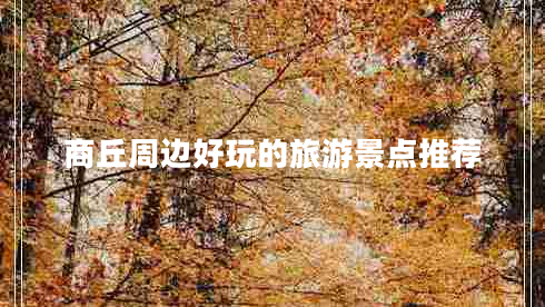 商丘周邊好玩的旅游景點推薦