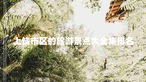 上饒市區(qū)的旅游景點大全集排名