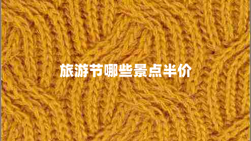 旅游節(jié)哪些景點(diǎn)半價(jià)