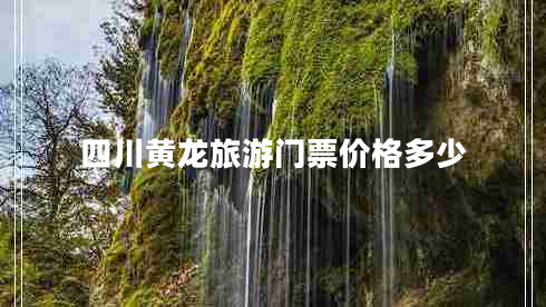 四川黃龍旅游門票價(jià)格多少 四川黃龍旅游門票價(jià)格多少