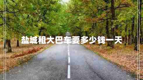 鹽城租大巴車(chē)要多少錢(qián)一天