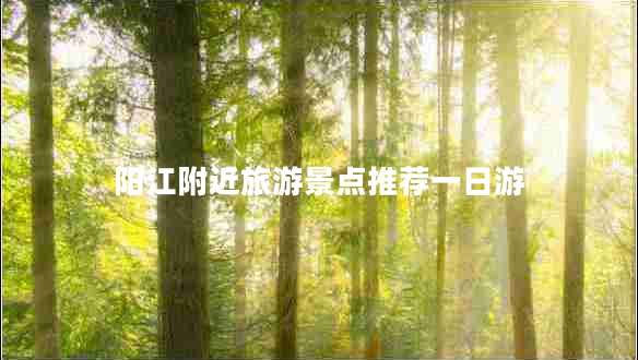 陽江附近旅游景點(diǎn)推薦一日游