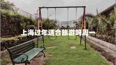 上海過年適合旅游嗎周一 上海過年適合旅游嗎周一