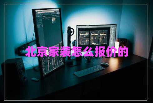 北京家裝怎么報價的 北京家裝怎么報價的