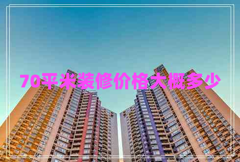 70平米裝修價(jià)格大概多少