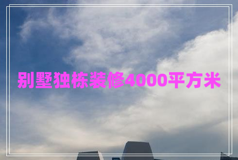 別墅獨(dú)棟裝修4000平方米