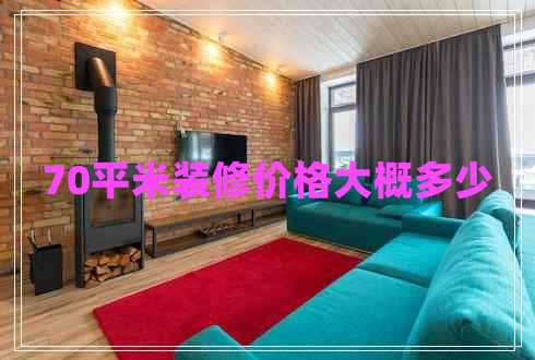 70平米裝修價(jià)格大概多少