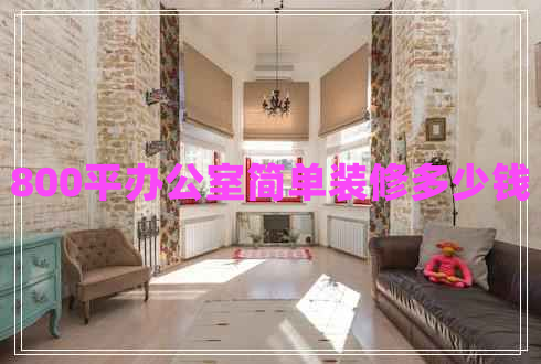 800平辦公室簡單裝修多少錢