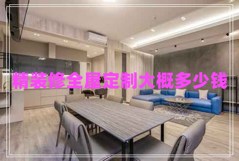 精裝修全屋定制大概多少錢(qián) 精裝修全屋定制大概多少錢(qián)